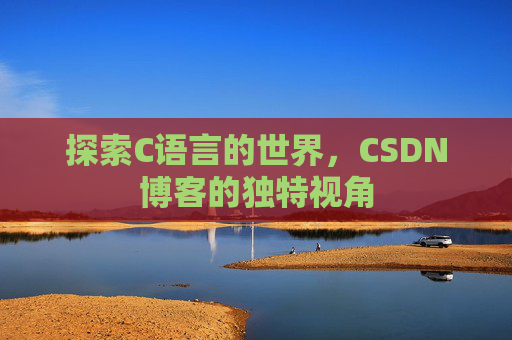 探索C语言的世界，CSDN博客的独特视角